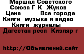 Маршал Советского Союза Г.К. Жуков › Цена ­ 400 - Все города Книги, музыка и видео » Книги, журналы   . Дагестан респ.,Кизляр г.